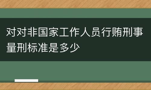 对对非国家工作人员行贿刑事量刑标准是多少