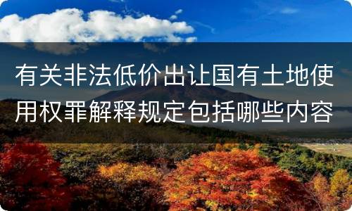 有关非法低价出让国有土地使用权罪解释规定包括哪些内容