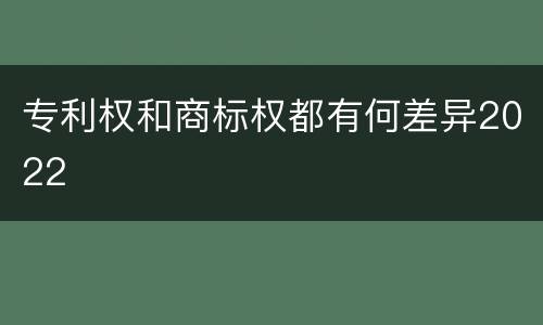 专利权和商标权都有何差异2022