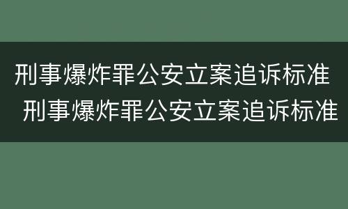 刑事爆炸罪公安立案追诉标准 刑事爆炸罪公安立案追诉标准是什么