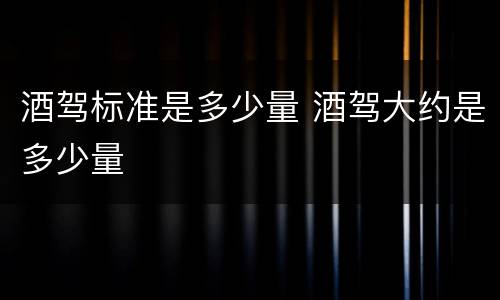 酒驾标准是多少量 酒驾大约是多少量