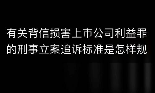 有关背信损害上市公司利益罪的刑事立案追诉标准是怎样规定