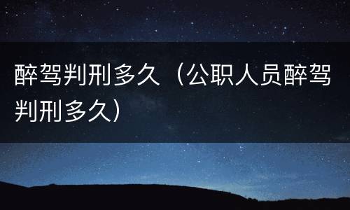 醉驾判刑多久（公职人员醉驾判刑多久）