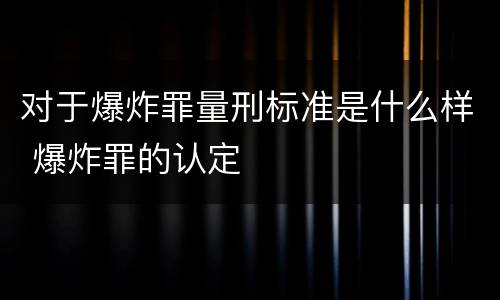 对于爆炸罪量刑标准是什么样 爆炸罪的认定