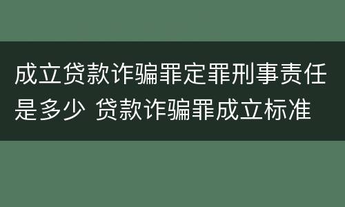成立贷款诈骗罪定罪刑事责任是多少 贷款诈骗罪成立标准