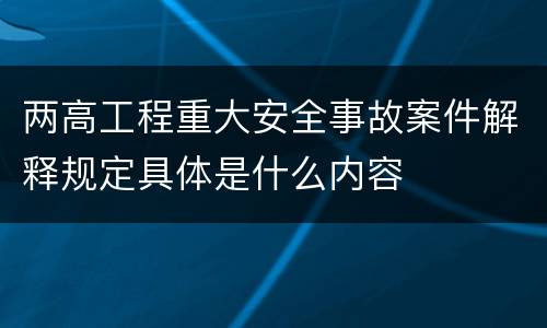 两高工程重大安全事故案件解释规定具体是什么内容