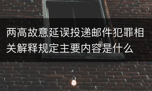 两高故意延误投递邮件犯罪相关解释规定主要内容是什么
