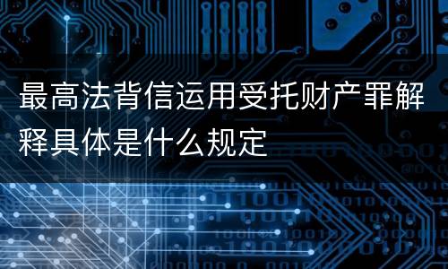 最高法背信运用受托财产罪解释具体是什么规定