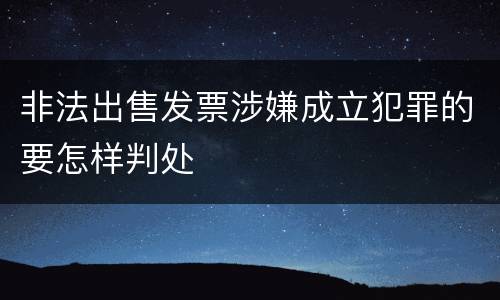 非法出售发票涉嫌成立犯罪的要怎样判处
