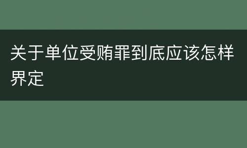 关于单位受贿罪到底应该怎样界定