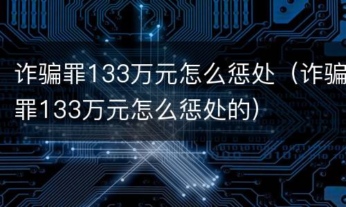 诈骗罪133万元怎么惩处（诈骗罪133万元怎么惩处的）