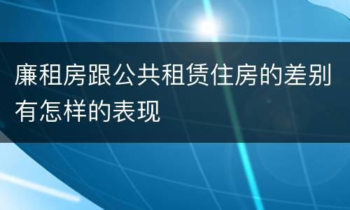 廉租房跟公共租赁住房的差别有怎样的表现