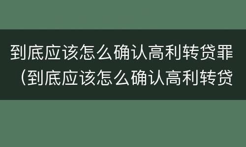 到底应该怎么确认高利转贷罪（到底应该怎么确认高利转贷罪行）
