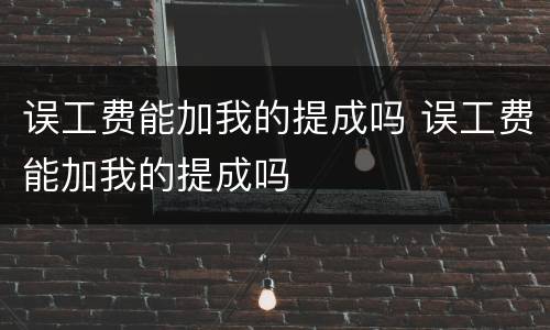 误工费能加我的提成吗 误工费能加我的提成吗