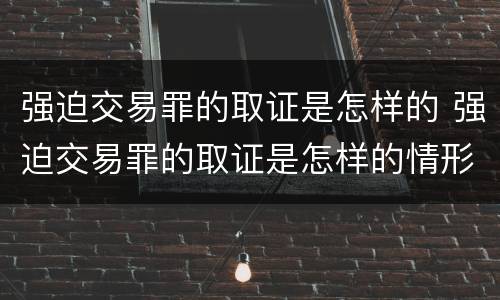 强迫交易罪的取证是怎样的 强迫交易罪的取证是怎样的情形