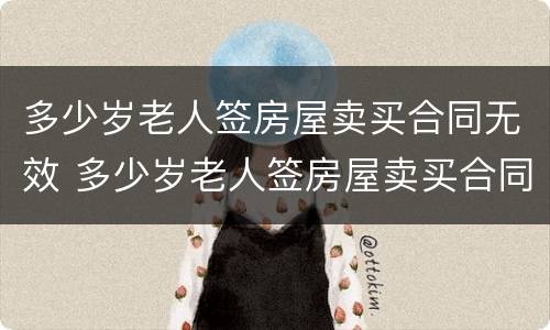 多少岁老人签房屋卖买合同无效 多少岁老人签房屋卖买合同无效呢