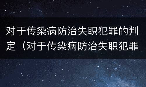对于传染病防治失职犯罪的判定（对于传染病防治失职犯罪的判定标准）