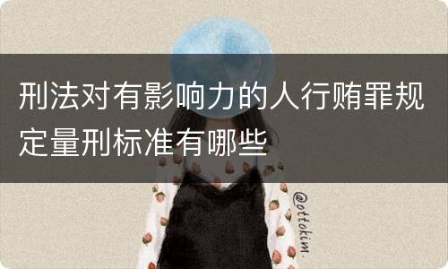 刑法对有影响力的人行贿罪规定量刑标准有哪些