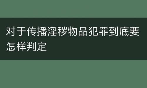 对于传播淫秽物品犯罪到底要怎样判定