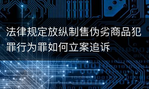 法律规定放纵制售伪劣商品犯罪行为罪如何立案追诉