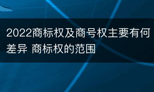 2022商标权及商号权主要有何差异 商标权的范围