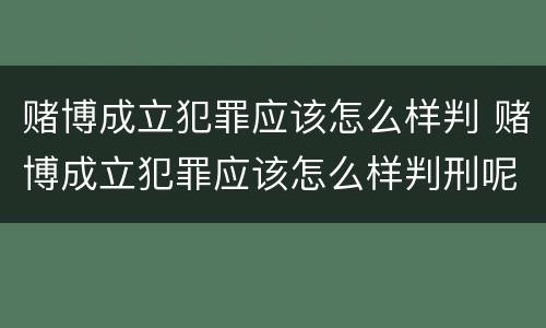 赌博成立犯罪应该怎么样判 赌博成立犯罪应该怎么样判刑呢