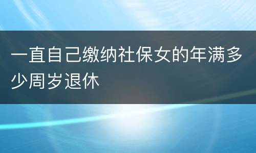 一直自己缴纳社保女的年满多少周岁退休