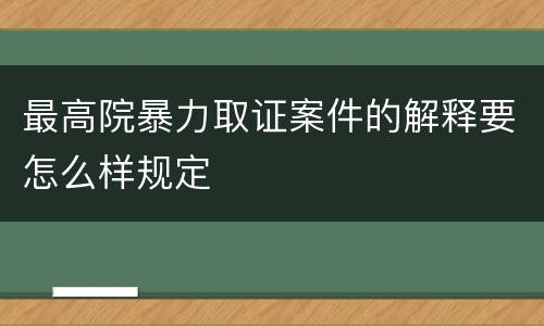 最高院暴力取证案件的解释要怎么样规定