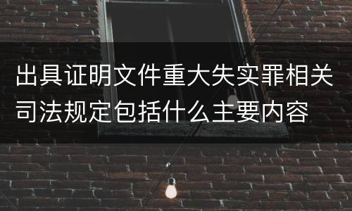 出具证明文件重大失实罪相关司法规定包括什么主要内容