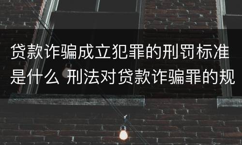贷款诈骗成立犯罪的刑罚标准是什么 刑法对贷款诈骗罪的规定