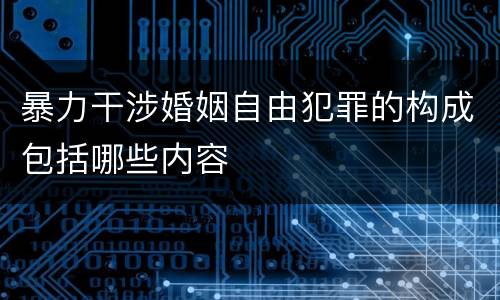暴力干涉婚姻自由犯罪的构成包括哪些内容