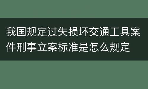 我国规定过失损坏交通工具案件刑事立案标准是怎么规定