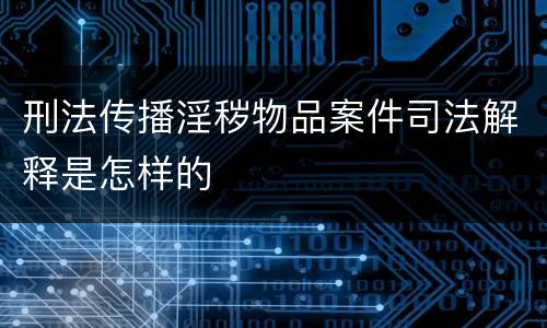 刑法传播淫秽物品案件司法解释是怎样的