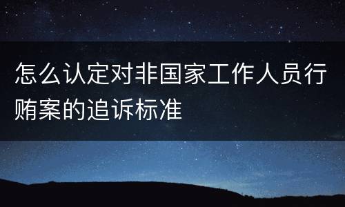 怎么认定对非国家工作人员行贿案的追诉标准
