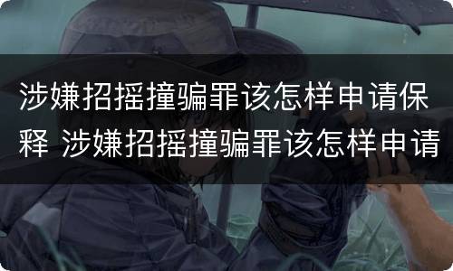 涉嫌招摇撞骗罪该怎样申请保释 涉嫌招摇撞骗罪该怎样申请保释呢