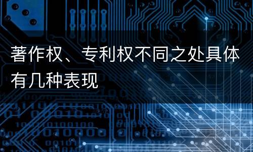 著作权、专利权不同之处具体有几种表现