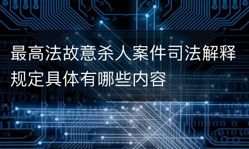 最高法故意杀人案件司法解释规定具体有哪些内容