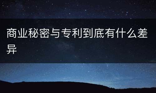 商业秘密与专利到底有什么差异
