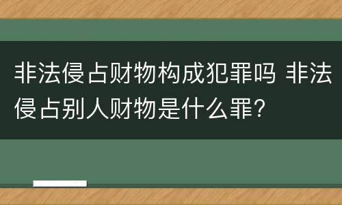 非法侵占财物构成犯罪吗 非法侵占别人财物是什么罪?