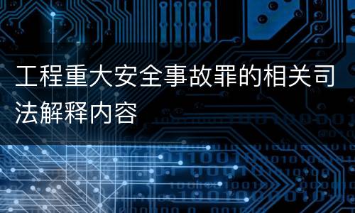工程重大安全事故罪的相关司法解释内容