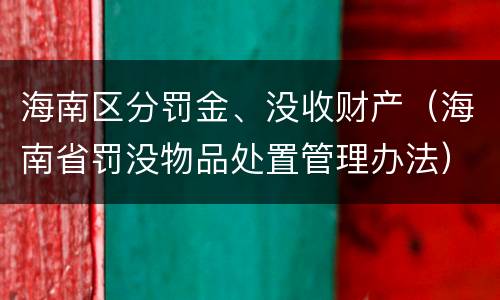 海南区分罚金、没收财产（海南省罚没物品处置管理办法）