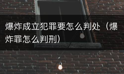 爆炸成立犯罪要怎么判处（爆炸罪怎么判刑）
