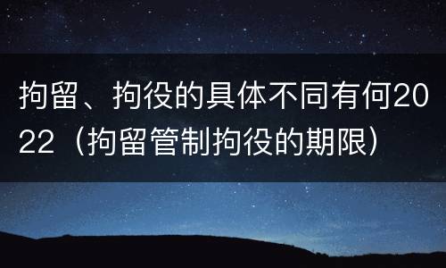 拘留、拘役的具体不同有何2022（拘留管制拘役的期限）