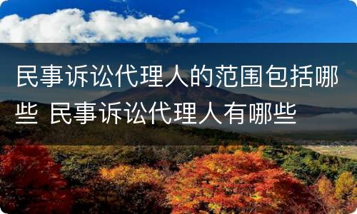民事诉讼代理人的范围包括哪些 民事诉讼代理人有哪些