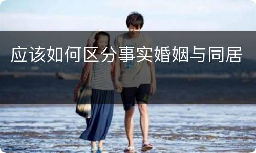应该如何区分事实婚姻与同居
