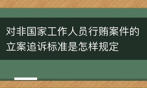 对非国家工作人员行贿案件的立案追诉标准是怎样规定