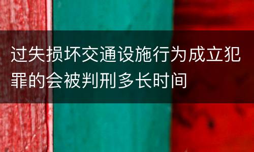 过失损坏交通设施行为成立犯罪的会被判刑多长时间