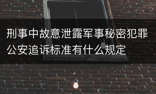 刑事中故意泄露军事秘密犯罪公安追诉标准有什么规定