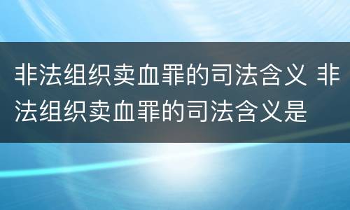 非法组织卖血罪的司法含义 非法组织卖血罪的司法含义是