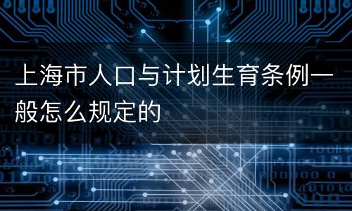 上海市人口与计划生育条例一般怎么规定的